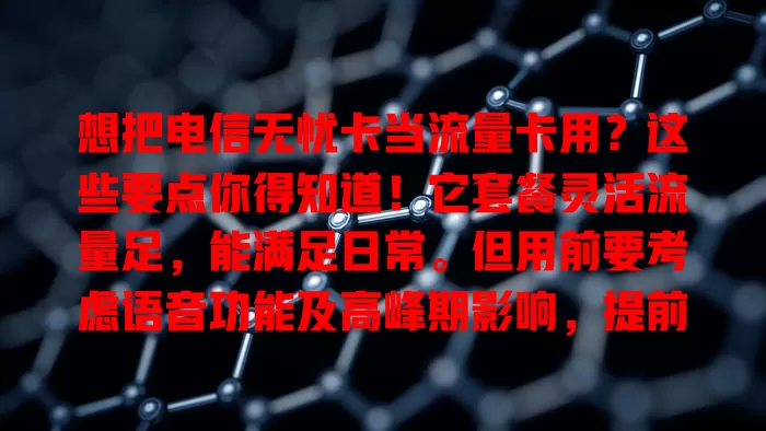 想把电信无忧卡当流量卡用？这些要点你得知道！它套餐灵活流量足，能满足日常。但用前要考虑语音功能及高峰期影响，提前了解套餐规则，多做功课，畅享稳定流量，收获更好体验！
