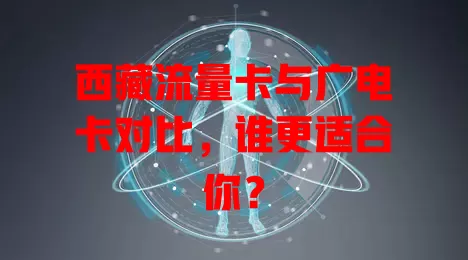 西藏流量卡与广电卡对比，谁更适合你？