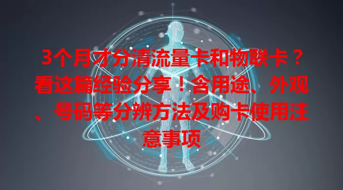 3个月才分清流量卡和物联卡？看这篇经验分享！含用途、外观、号码等分辨方法及购卡使用注意事项