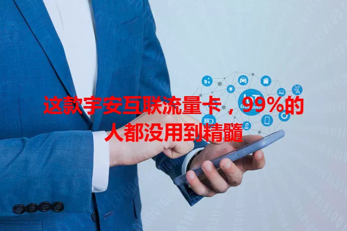 这款宇安互联流量卡，99%的人都没用到精髓
