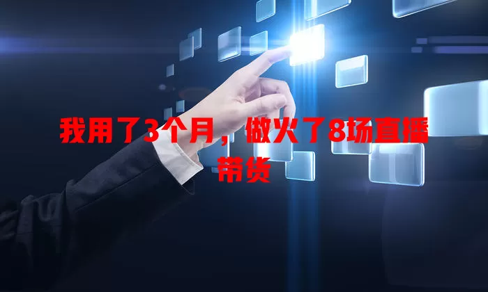 我用了3个月，做火了8场直播带货