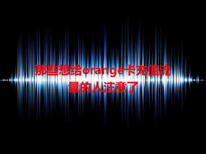 那些想给orange卡充值流量的人注意了