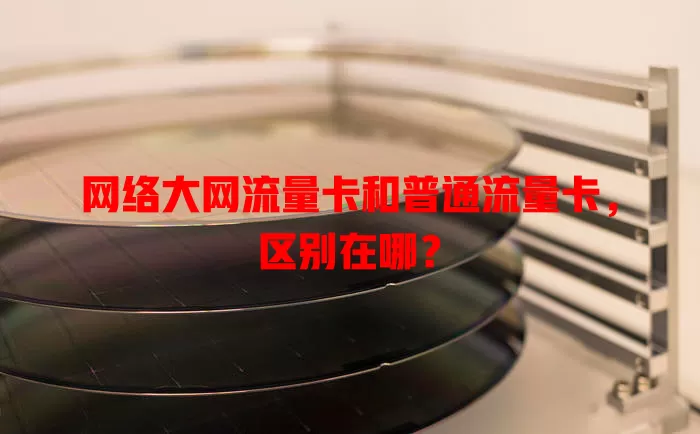 网络大网流量卡和普通流量卡，区别在哪？