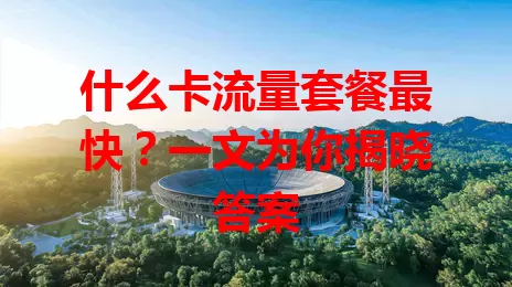 什么卡流量套餐最快?一文为你揭晓答案