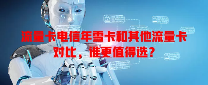 流量卡电信年雪卡和其他流量卡对比,谁更值得选?