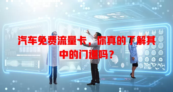 汽车免费流量卡，你真的了解其中的门道吗？