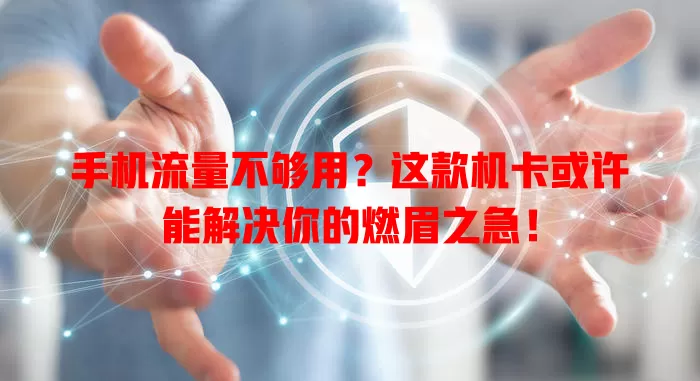手机流量不够用？这款机卡或许能解决你的燃眉之急！
