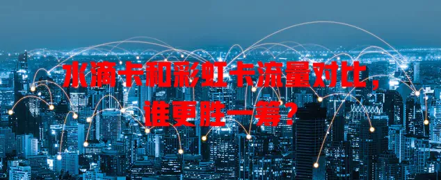 水滴卡和彩虹卡流量对比，谁更胜一筹？