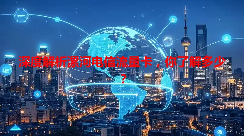 深度解析漯河电信流量卡，你了解多少？