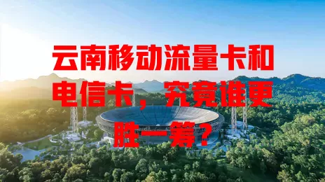 云南移动流量卡和电信卡，究竟谁更胜一筹？