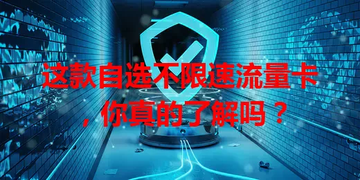 这款自选不限速流量卡，你真的了解吗？