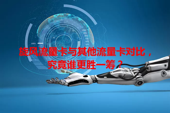 旋风流量卡与其他流量卡对比，究竟谁更胜一筹？