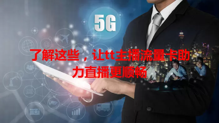了解这些，让tt主播流量卡助力直播更顺畅