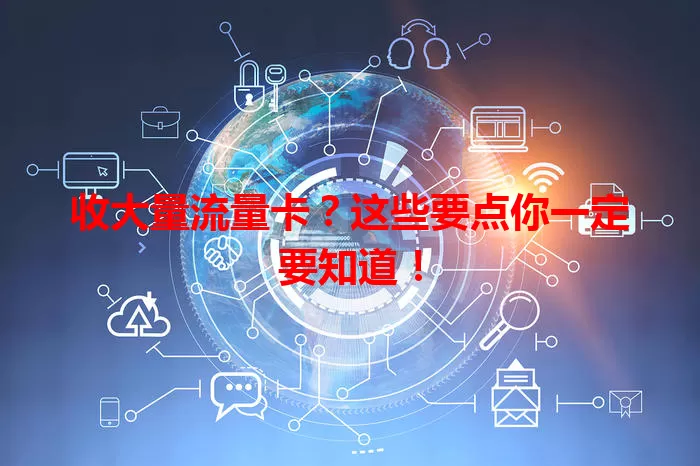 收大量流量卡？这些要点你一定要知道！