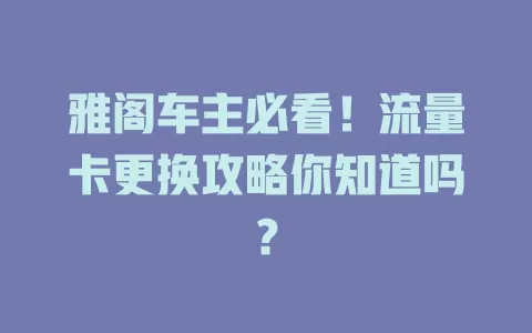 雅阁车主必看！流量卡更换攻略你知道吗？