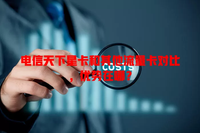 电信天下星卡和其他流量卡对比，优势在哪？