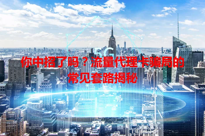 你中招了吗？流量代理卡骗局的常见套路揭秘