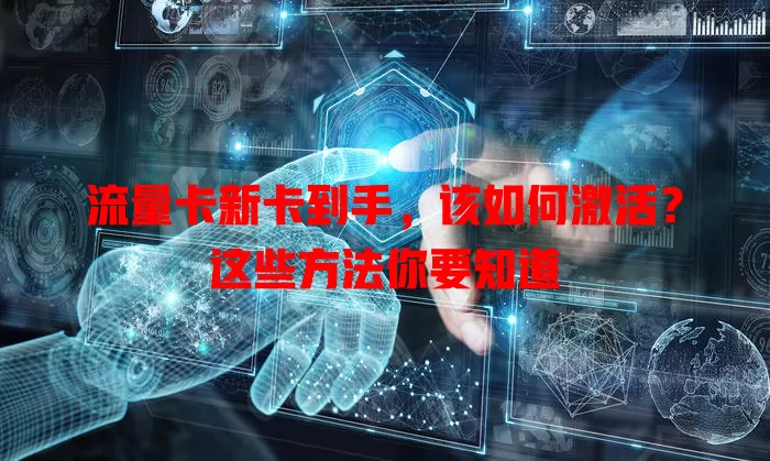 流量卡新卡到手，该如何激活？这些方法你要知道