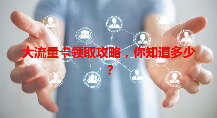 大流量卡领取攻略，你知道多少？