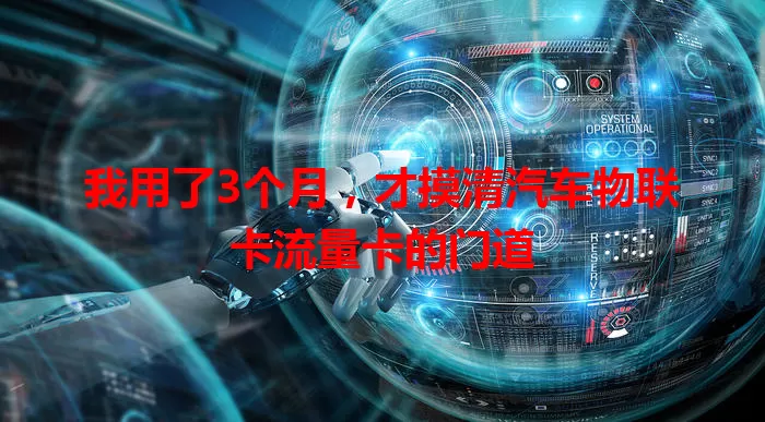 我用了3个月，才摸清汽车物联卡流量卡的门道
