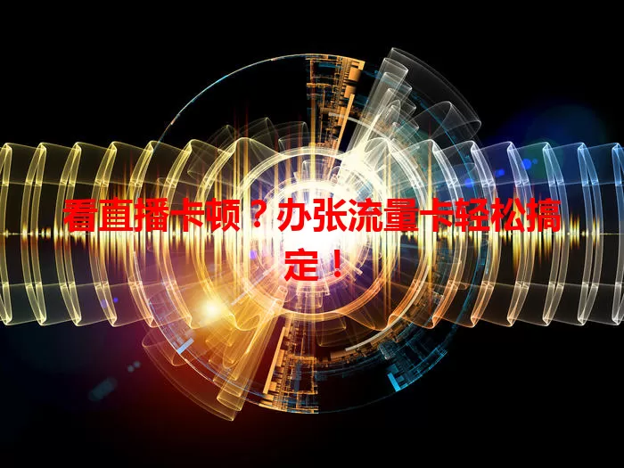 看直播卡顿？办张流量卡轻松搞定！