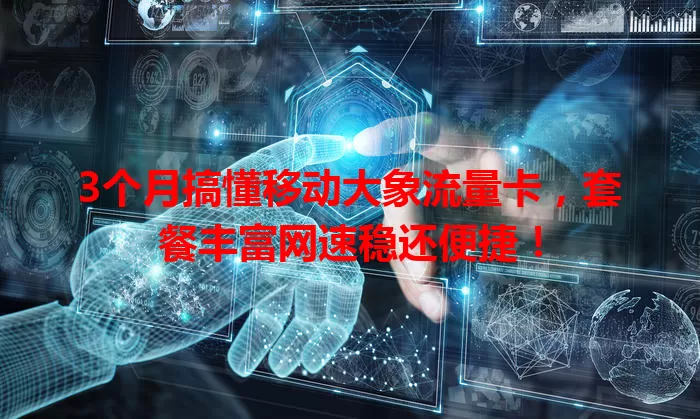 3个月搞懂移动大象流量卡，套餐丰富网速稳还便捷！