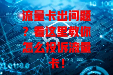 流量卡出问题？看这里教你怎么投诉流量卡！