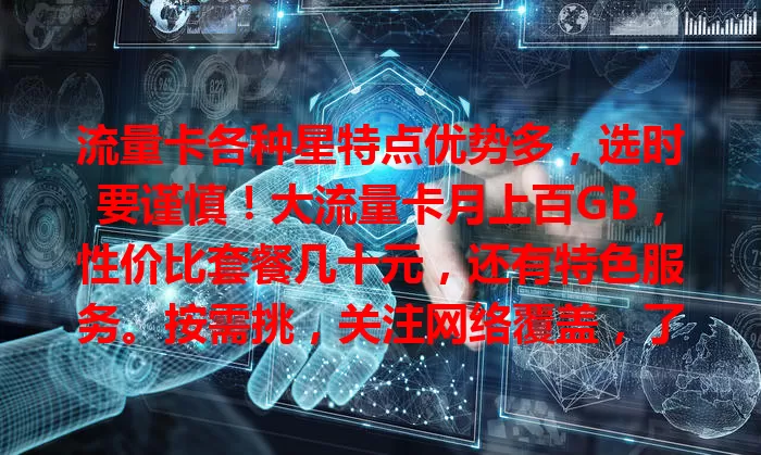 流量卡各种星特点优势多，选时要谨慎！大流量卡月上百GB，性价比套餐几十元，还有特色服务。按需挑，关注网络覆盖，了解特点结合需求，选适合流量卡让网络生活更便捷。