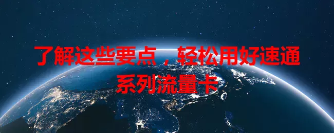 了解这些要点，轻松用好速通系列流量卡