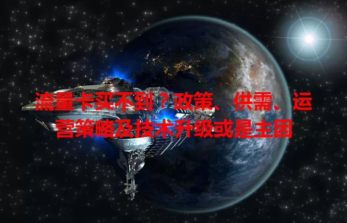 流量卡买不到？政策、供需、运营策略及技术升级或是主因