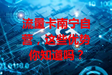 流量卡南宁自营，这些优势你知道吗？
