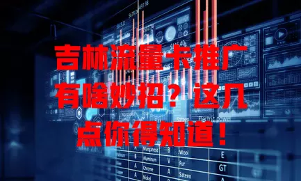吉林流量卡推广有啥妙招？这几点你得知道！