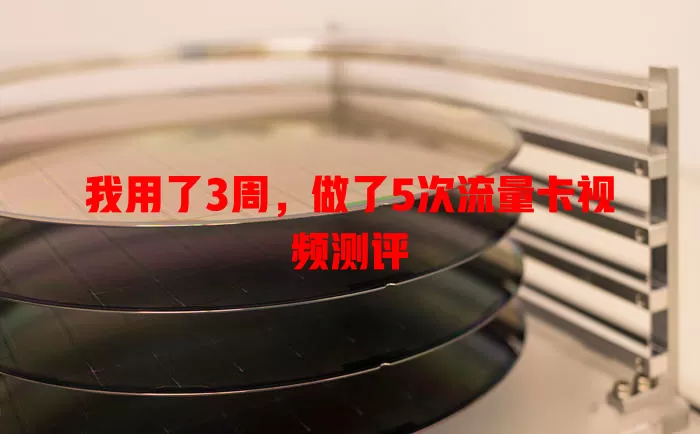 我用了3周,做了5次流量卡视频测评