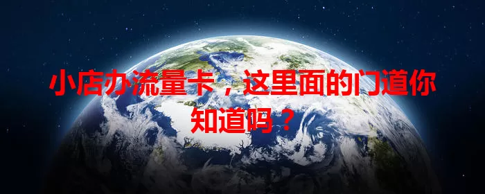 小店办流量卡，这里面的门道你知道吗？