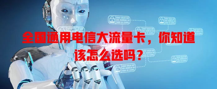 全国通用电信大流量卡，你知道该怎么选吗？