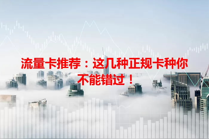 流量卡推荐:这几种正规卡种你不能错过!