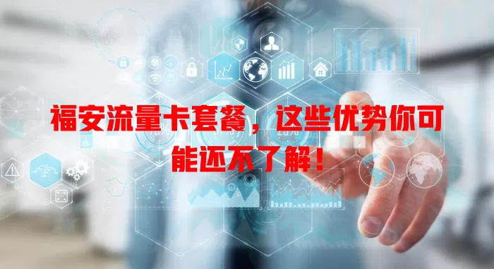 福安流量卡套餐，这些优势你可能还不了解！