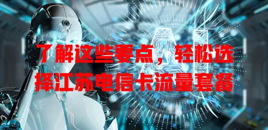 了解这些要点，轻松选择江苏电信卡流量套餐