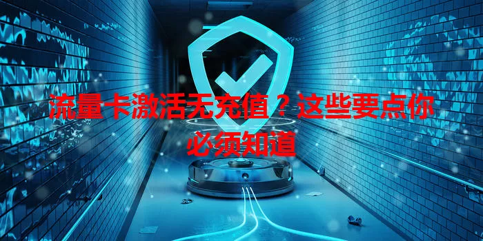 流量卡激活无充值？这些要点你必须知道