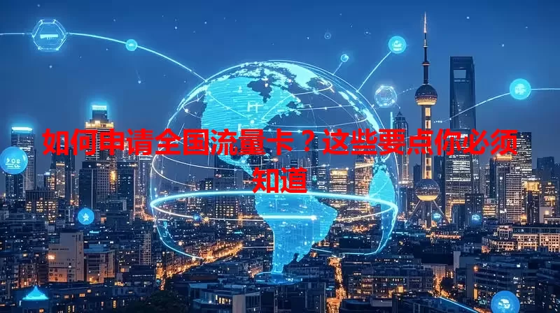 如何申请全国流量卡？这些要点你必须知道