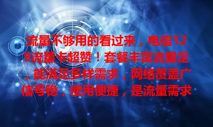 流量不够用的看过来，电信129流量卡超赞！套餐丰富流量足，能满足多样需求，网络覆盖广信号稳，使用便捷，是流量需求大的用户的不错选择，快来解决流量烦恼！