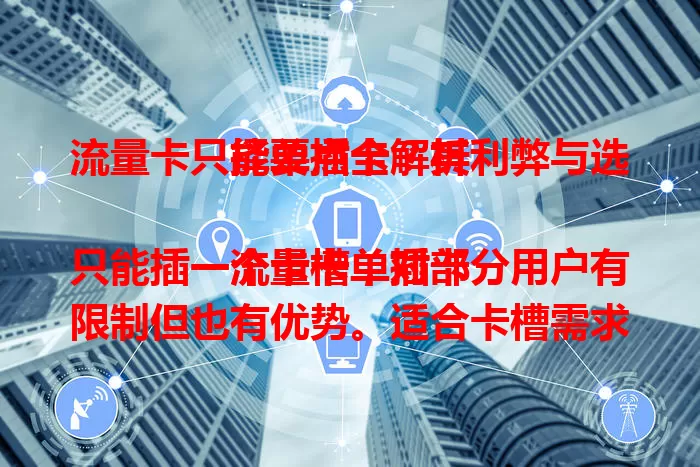 流量卡只能单插卡？其利弊与选择要点全解析

流量卡单插卡只能插一个卡槽，对部分用户有限制但也有优势。适合卡槽需求单一者，市场上有大容量、稳定性好的产品。选择时要综合考虑多因素，合理选能成上网利器。