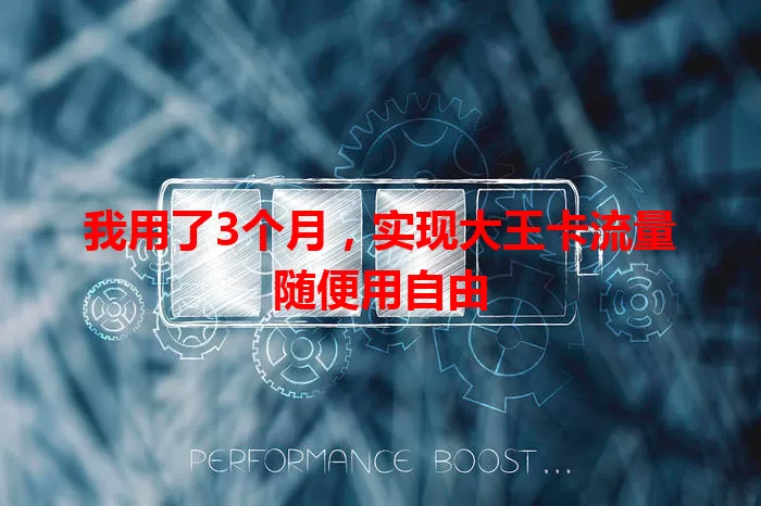 我用了3个月，实现大王卡流量随便用自由