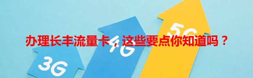 办理长丰流量卡，这些要点你知道吗？