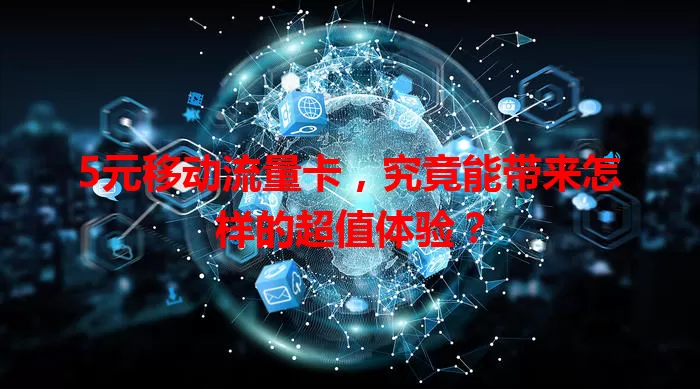 5元移动流量卡，究竟能带来怎样的超值体验？