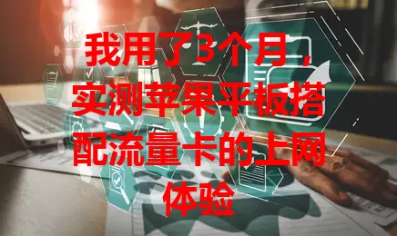 我用了3个月，实测苹果平板搭配流量卡的上网体验
