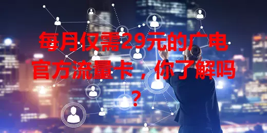 每月仅需29元的广电官方流量卡，你了解吗？