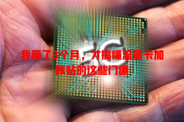 我用了3个月，才搞懂流量卡加厚贴的这些门道