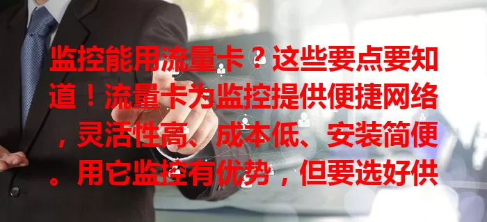 监控能用流量卡？这些要点要知道！流量卡为监控提供便捷网络，灵活性高、成本低、安装简便。用它监控有优势，但要选好供应商，关注流量，正确使用能保障生活工作。