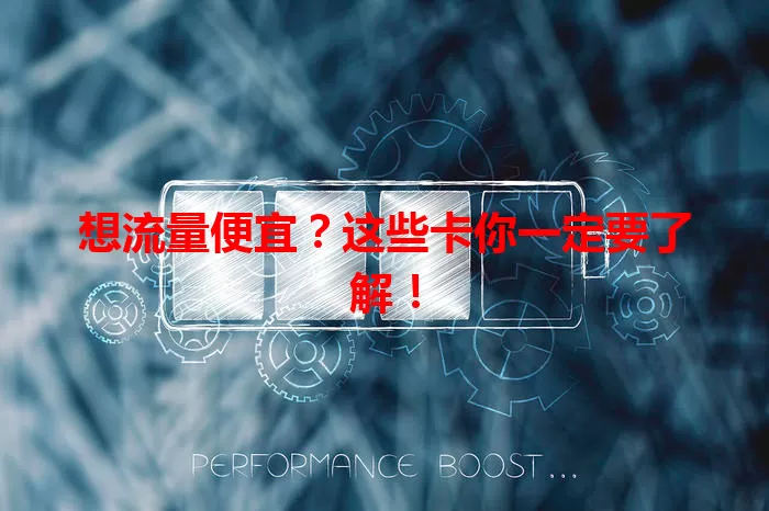 想流量便宜？这些卡你一定要了解！